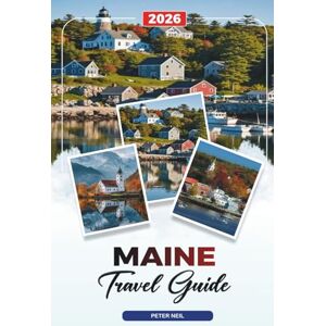 Neil, Peter MAINE TRAVEL GUIDE 2026: Acadia National Park, Bar Harbor, Lighthouses, Lobster, Scenic Coast & Outdoor Adventures Neil, Peter MAINE TRAVEL GUIDE 2026: Acadia National Park, Bar Harbor, Lighthouses, Lobster, Scenic Coast & Outdoor Adventures