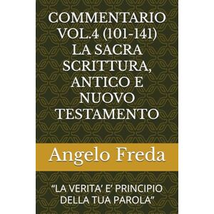 Freda, Angelo COMMENTARIO VOL.4 (101-141) LA SACRA SCRITTURA, ANTICO E NUOVO TESTAMENTO: “LA VERITA’ E’ PRINCIPIO DELLA TUA PAROLA” (COMMENTARIO AL CATECHISMO DELLA CHIESA CATTOLICA) Freda, Angelo COMMENTARIO VOL.4 (101-141) LA SACRA SCRITTURA, ANTICO E NUOVO TESTAMENTO: “LA VERITA’ E’ PRINCIPIO DELLA TUA PAROLA” (COMMENTARIO AL CATECHISMO DELLA CHIESA CATTOLICA)