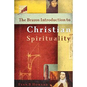 Howard, Evan B. The Brazos Introduction to Christian Spirituality Howard, Evan B. The Brazos Introduction to Christian Spirituality