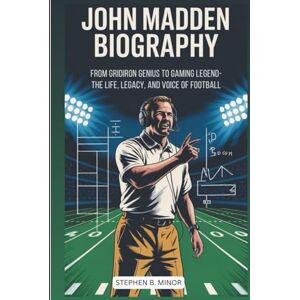 B. Minor, Stephen JOHN MADDEN BIOGRAPHY: From Gridiron Genius To Gaming Legend: The Life, Legacy, And Voice Of Football B. Minor, Stephen JOHN MADDEN BIOGRAPHY: From Gridiron Genius To Gaming Legend: The Life, Legacy, And Voice Of Football