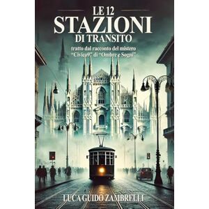Zambrelli, Luca Le 12 Stazioni Di Transito: Tratto dal racconto del mistero "Civico9" della raccolta "Ombre e Sogni Zambrelli, Luca Le 12 Stazioni Di Transito: Tratto dal racconto del mistero "Civico9" della raccolta "Ombre e Sogni