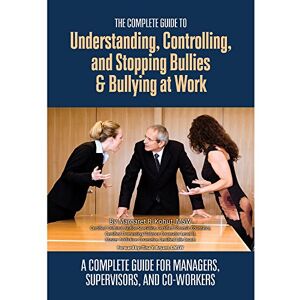Kohut, Margaret R., MSW The Complete Guide to Understanding, Controlling, and Stopping Bullies & Bullying at Work A Guide for Managers, Supervisors, and Co-Workers: A Complete Guide for Managers, Supervisors & Co-Workers Kohut, Margaret R., MSW The Complete Guide to Understanding, Controlling, and Stopping Bullies & Bullying at Work A Guide for Managers, Supervisors, and Co-Workers: A Complete Guide for Managers, Supervisors & Co-Workers