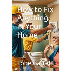 Garrett, Tobe How to Fix Anything in Your Home Garrett, Tobe How to Fix Anything in Your Home