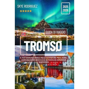 Rodriguez Tromsø Guida di Viaggio 2025-2026: Il tuo manuale finale per le avventure per il nord, l'esplorazione artica e le autentiche esperienze norvegesi Rodriguez Tromsø Guida di Viaggio 2025-2026: Il tuo manuale finale per le avventure per il nord, l'esplorazione artica e le autentiche esperienze norvegesi