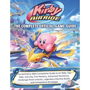 Sierra, Christopher J. KIRBY AIR RIDE: THE COMPLETE OFFICIAL GAME GUIDE: The Definitive 100% Completion Guide to Air Ride, Top Ride, and City Trial Mastery: Advanced ... Machine Builds, and Competitive Strategies Sierra, Christopher J. KIRBY AIR RIDE: THE COMPLETE OFFICIAL GAME GUIDE: The Definitive 100% Completion Guide to Air Ride, Top Ride, and City Trial Mastery: Advanced ... Machine Builds, and Competitive Strategies