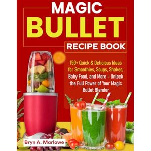 Marlowe, Bryn A. Magic Bullet Recipe Book: 150+ Quick & Delicious Ideas for Smoothies, Soups, Shakes, Baby Food, and More – Unlock the Full Power of Your Magic Bullet Blender Marlowe, Bryn A. Magic Bullet Recipe Book: 150+ Quick & Delicious Ideas for Smoothies, Soups, Shakes, Baby Food, and More – Unlock the Full Power of Your Magic Bullet Blender
