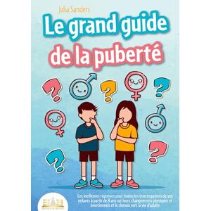 Sanders, Julia Le Grand Guide de la Puberté: Les meilleures réponses pour toutes les interrogations de vos enfants à partir de 8 ans sur leurs changements physiques et émotionnels et le chemin vers la vie d'adulte Sanders, Julia Le Grand Guide de la Puberté: Les meilleures réponses pour toutes les interrogations de vos enfants à partir de 8 ans sur leurs changements physiques et émotionnels et le chemin vers la vie d'adulte