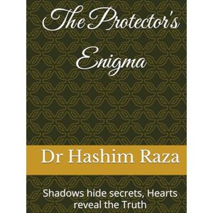 Raza, Dr Hashim The Protector's Enigma: Shadows hide secrets, Hearts reveal the Truth Raza, Dr Hashim The Protector's Enigma: Shadows hide secrets, Hearts reveal the Truth