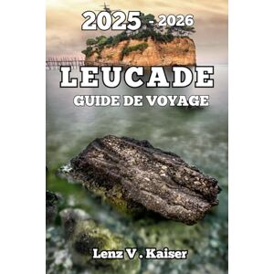 Kaiser LEUCADE GUIDE DE VOYAGE: Où Aller, Que Faire Et Comment En Profiter Pleinement Kaiser LEUCADE GUIDE DE VOYAGE: Où Aller, Que Faire Et Comment En Profiter Pleinement