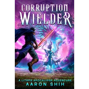 Shih, Aaron Corruption Wielder: A LitRPG Apocalypse Adventure Shih, Aaron Corruption Wielder: A LitRPG Apocalypse Adventure