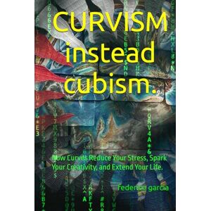 garcia, federico CURVISM instead cubism.: How Curves Reduce Your Stress, Spark Your Creativity, and Extend Your Life. garcia, federico CURVISM instead cubism.: How Curves Reduce Your Stress, Spark Your Creativity, and Extend Your Life.