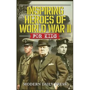 Press, Modern Daily Inspiring Heroes of World War II For Kids (World War II Veterans Stories For Kids) Press, Modern Daily Inspiring Heroes of World War II For Kids (World War II Veterans Stories For Kids)