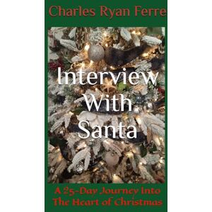 Ferre, Charles Ryan Interview With Santa: A 25-Day Journey Into The Heart of Christmas Ferre, Charles Ryan Interview With Santa: A 25-Day Journey Into The Heart of Christmas