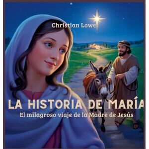 Lowe, Christian La Historia De María: El Milagroso Viaje De La Madre De Jesús: 7 (La Historia de Figuras Importantes en la Biblia) Lowe, Christian La Historia De María: El Milagroso Viaje De La Madre De Jesús: 7 (La Historia de Figuras Importantes en la Biblia)