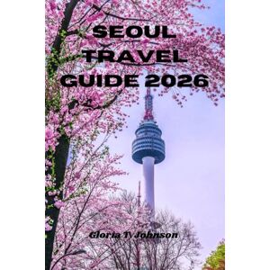 T. Johnson, Gloria SEOUL TRAVEL GUIDE 2026: The ultimate and most updated handbook for exploring Korea’s dynamic capital with confidence, culture, and unforgettable local experiences (Glorious Travellers) T. Johnson, Gloria SEOUL TRAVEL GUIDE 2026: The ultimate and most updated handbook for exploring Korea’s dynamic capital with confidence, culture, and unforgettable local experiences (Glorious Travellers)