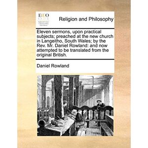 Rowland, Daniel Eleven Sermons, Upon Practical Subjects; Preached at the New Church in Langeitho, South Wales; By the REV. Mr. Daniel Rowland: And Now Attempted to Be Translated from the Original British. Rowland, Daniel Eleven Sermons, Upon Practical Subjects; Preached at the New Church in Langeitho, South Wales; By the REV. Mr. Daniel Rowland: And Now Attempted to Be Translated from the Original British.