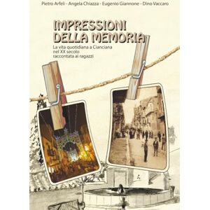 Arfeli, Pietro IMPRESSIONI DELLA MEMORIA: La vita quotidiana a Cianciana nel XX secolo raccontata ai ragazzi Arfeli, Pietro IMPRESSIONI DELLA MEMORIA: La vita quotidiana a Cianciana nel XX secolo raccontata ai ragazzi