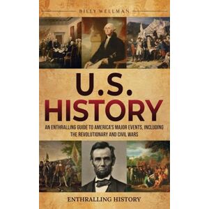 Wellman, Billy U.S. History: An Enthralling Guide to America's Major Events, Including the Revolutionary and Civil Wars Wellman, Billy U.S. History: An Enthralling Guide to America's Major Events, Including the Revolutionary and Civil Wars