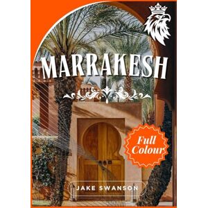 Swanson, Jake Marrakesh Travel Guide 2026: Navigate the Medina, Maps, Markets & Must-Know Hacks Swanson, Jake Marrakesh Travel Guide 2026: Navigate the Medina, Maps, Markets & Must-Know Hacks
