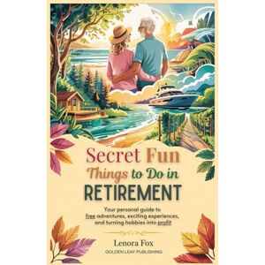 Fox, Lenora Secret Fun Things to do in Retirement: Your Personal Guide to Free Adventures, Exciting Experiences, and Turning Hobbies into Profit Fox, Lenora Secret Fun Things to do in Retirement: Your Personal Guide to Free Adventures, Exciting Experiences, and Turning Hobbies into Profit
