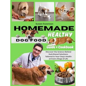 Swanson, Susan HOMEMADE HEALTHY DOG FOOD GUIDE & COOKBOOK: Discover the Science Behind Nutritional Solutions, Tailored to Your Dog's Health at Every Stage of Life, for Chronic or Pathological Conditions Swanson, Susan HOMEMADE HEALTHY DOG FOOD GUIDE & COOKBOOK: Discover the Science Behind Nutritional Solutions, Tailored to Your Dog's Health at Every Stage of Life, for Chronic or Pathological Conditions