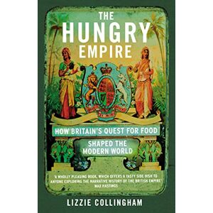 Collingham, Lizzie The Hungry Empire: How Britain’s Quest for Food Shaped the Modern World Collingham, Lizzie The Hungry Empire: How Britain’s Quest for Food Shaped the Modern World