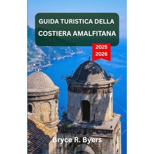 R. Byers, Bryce GUIDA TURISTICA DELLA COSTIERA AMALFITANA 2025–2026: Un’odissea tra borghi costieri, imponenti scogliere e acque serene R. Byers, Bryce GUIDA TURISTICA DELLA COSTIERA AMALFITANA 2025–2026: Un’odissea tra borghi costieri, imponenti scogliere e acque serene