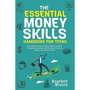 Rivers, Scarlett The Essential Money Skills Handbook for Teens: The Comprehensive Financial Literacy Guide to Budgeting, Investing, and Mastering Personal Finance for a Secure Future Rivers, Scarlett The Essential Money Skills Handbook for Teens: The Comprehensive Financial Literacy Guide to Budgeting, Investing, and Mastering Personal Finance for a Secure Future