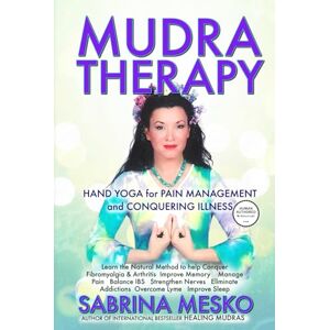 Mesko Ph.D.H, Sabrina MUDRA Therapy: Hand Yoga for Pain Management and Conquering Illness Mesko Ph.D.H, Sabrina MUDRA Therapy: Hand Yoga for Pain Management and Conquering Illness