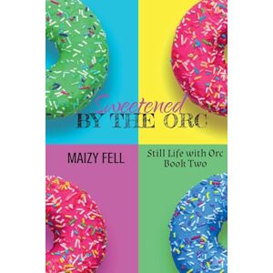 Fell, Maizy Sweetened by the Orc: 2 (Still Life with Orc) Fell, Maizy Sweetened by the Orc: 2 (Still Life with Orc)