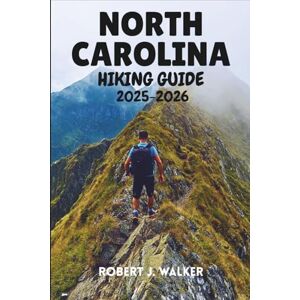 WALKER, ROBERT J. NORTH CAROLINA HIKING GUIDE 2025-2026: An All-Terrain Reference to Hiking Routes Across the Mountains, Piedmont, and Coast WALKER, ROBERT J. NORTH CAROLINA HIKING GUIDE 2025-2026: An All-Terrain Reference to Hiking Routes Across the Mountains, Piedmont, and Coast