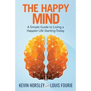 Horsley, Kevin The Happy Mind: A Simple Guide to Living a Happier Life Starting Today Horsley, Kevin The Happy Mind: A Simple Guide to Living a Happier Life Starting Today