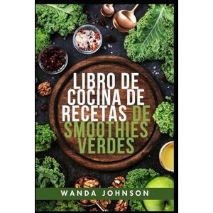Johnson, Wanda LIBRO DE COCINA DE RECETAS DE SMOOTHIES VERDES: Su guía definitiva para la desintoxicación, la energía y la vida vibrante, un delicioso sorbo a la vez. Johnson, Wanda LIBRO DE COCINA DE RECETAS DE SMOOTHIES VERDES: Su guía definitiva para la desintoxicación, la energía y la vida vibrante, un delicioso sorbo a la vez.
