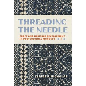 Nicholas, Claire Threading the Needle: Craft, Cloth, and Development in Postcolonial Morocco (Public Cultures of the Middle East and North Africa) Nicholas, Claire Threading the Needle: Craft, Cloth, and Development in Postcolonial Morocco (Public Cultures of the Middle East and North Africa)