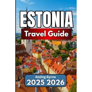 Byrne, Aisling ESTONIA TRAVEL GUIDE 2025 2026: A Practical Companion for Journeys Through Baltic History and Nature Byrne, Aisling ESTONIA TRAVEL GUIDE 2025 2026: A Practical Companion for Journeys Through Baltic History and Nature