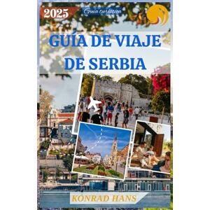 HANS, KONRAD GUÍA DE VIAJE DE SERBIA 2025: Descubra gemas ocultas, sabores atrevidos y tradiciones eternas en el corazón de los Balcanes HANS, KONRAD GUÍA DE VIAJE DE SERBIA 2025: Descubra gemas ocultas, sabores atrevidos y tradiciones eternas en el corazón de los Balcanes