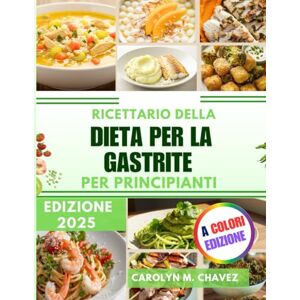 Chavez, Carolyn M. Ricettario Della Dieta Per La Gastrite Per Principianti: Ricette semplici e gustose adatte alla gastrite per una buona salute dell'apparato digerente e pasti equilibrati Chavez, Carolyn M. Ricettario Della Dieta Per La Gastrite Per Principianti: Ricette semplici e gustose adatte alla gastrite per una buona salute dell'apparato digerente e pasti equilibrati