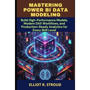 Stroud, Elliot R. MASTERING POWER BI DATA MODELING: Build High-Performance Models, Modern DAX Workflows, and Production-Ready Analytics for Every Skill Level Stroud, Elliot R. MASTERING POWER BI DATA MODELING: Build High-Performance Models, Modern DAX Workflows, and Production-Ready Analytics for Every Skill Level