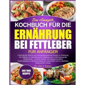 J. EMERSON, DR. CLAIRE DAS ESSENZIELLE KOCHBUCH FÜR DIE ERNÄHRUNG BEI FETTLEBER FÜR ANFÄNGER: Leberheilende, fettarme und entzündungshemmende Rezepte zur Umkehrung der ... und zur Verbesserung des Stoffwechsels J. EMERSON, DR. CLAIRE DAS ESSENZIELLE KOCHBUCH FÜR DIE ERNÄHRUNG BEI FETTLEBER FÜR ANFÄNGER: Leberheilende, fettarme und entzündungshemmende Rezepte zur Umkehrung der ... und zur Verbesserung des Stoffwechsels