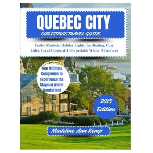 Kemp, Madeline Ann QUEBEC CITY CHRISTMAS TRAVEL GUIDE 2025:: Festive Markets, Holiday Lights, Ice Skating, Cozy Cafés, Local Cuisine & Unforgettable Winter Adventures Kemp, Madeline Ann QUEBEC CITY CHRISTMAS TRAVEL GUIDE 2025:: Festive Markets, Holiday Lights, Ice Skating, Cozy Cafés, Local Cuisine & Unforgettable Winter Adventures