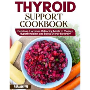 Okeefe, Rosa Thyroid Support Cookbook: Delicious, Hormone-Balancing Meals to Manage Hypothyroidism and Boost Energy Naturally Okeefe, Rosa Thyroid Support Cookbook: Delicious, Hormone-Balancing Meals to Manage Hypothyroidism and Boost Energy Naturally