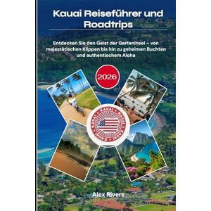 Rivers, Alex Kauai Reiseführer und Roadtrips 2026: Entdecken Sie den Geist der Garteninsel – von majestätischen Klippen bis hin zu geheimen Buchten und authentischem Aloha Rivers, Alex Kauai Reiseführer und Roadtrips 2026: Entdecken Sie den Geist der Garteninsel – von majestätischen Klippen bis hin zu geheimen Buchten und authentischem Aloha