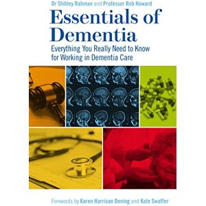 Dr Shibley Rahman and Professor Rob Howard. Foreword by Karen Harrison Dening. Foreword by Kate Swaffer. Essentials of Dementia: Everything You Really Need to Know for Working in Dementia Care Dr Shibley Rahman and Professor Rob Howard. Foreword by Karen Harrison Dening. Foreword by Kate Swaffer. Essentials of Dementia: Everything You Really Need to Know for Working in Dementia Care