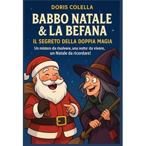 Colella, Doris Babbo Natale & La Befana – Il Segreto della Doppia Magia: Un mistero da risolvere, una notte da vivere, un Natale da ricordare! Colella, Doris Babbo Natale & La Befana – Il Segreto della Doppia Magia: Un mistero da risolvere, una notte da vivere, un Natale da ricordare!