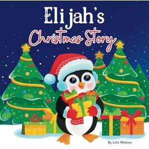 Lola Watson Elijah's Christmas Story: A Christmas Personalized Gift Book & Bedtime Rhyming Story Just For Elijah Lola Watson Elijah's Christmas Story: A Christmas Personalized Gift Book & Bedtime Rhyming Story Just For Elijah