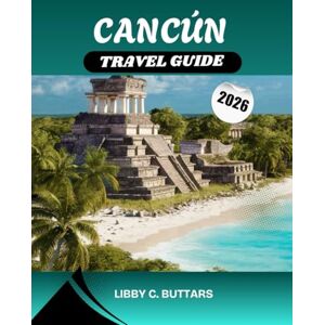 Buttars, Libby C. CANCÚN TRAVEL GUIDE 2026: Discover Mexico’s Caribbean Paradise — Explore Stunning Beaches, All-Inclusive Resorts, Ancient Mayan Ruins, and the Best Experiences Across the Riviera Maya Buttars, Libby C. CANCÚN TRAVEL GUIDE 2026: Discover Mexico’s Caribbean Paradise — Explore Stunning Beaches, All-Inclusive Resorts, Ancient Mayan Ruins, and the Best Experiences Across the Riviera Maya