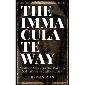 Sales, Jhonsen The Immaculate Way: Mother Mary as the Path to Salvation in Catholicism Sales, Jhonsen The Immaculate Way: Mother Mary as the Path to Salvation in Catholicism