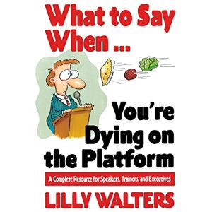 WALTERS, Lilly What to Say When. . .You're Dying on the Platform: A Complete Resource for Speakers, Trainers, and Executives (BUSINESS BOOKS) WALTERS, Lilly What to Say When. . .You're Dying on the Platform: A Complete Resource for Speakers, Trainers, and Executives (BUSINESS BOOKS)