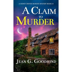 Goodhind, Jean G A Claim to Murder: an absolutely gripping British cozy murder mystery full of twists: 14 (A Honey Driver Murder Mystery) Goodhind, Jean G A Claim to Murder: an absolutely gripping British cozy murder mystery full of twists: 14 (A Honey Driver Murder Mystery)