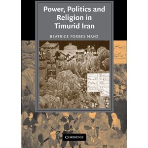 Manz, Beatrice Forbes Power, Politics and Religion in Timurid Iran (Cambridge Studies in Islamic Civilization) Manz, Beatrice Forbes Power, Politics and Religion in Timurid Iran (Cambridge Studies in Islamic Civilization)